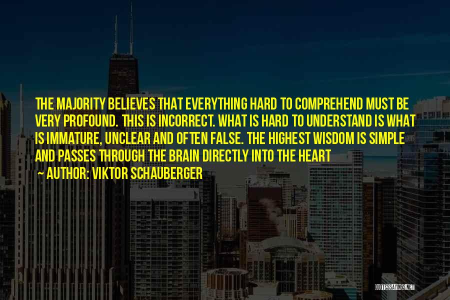 Viktor Schauberger Quotes: The Majority Believes That Everything Hard To Comprehend Must Be Very Profound. This Is Incorrect. What Is Hard To Understand