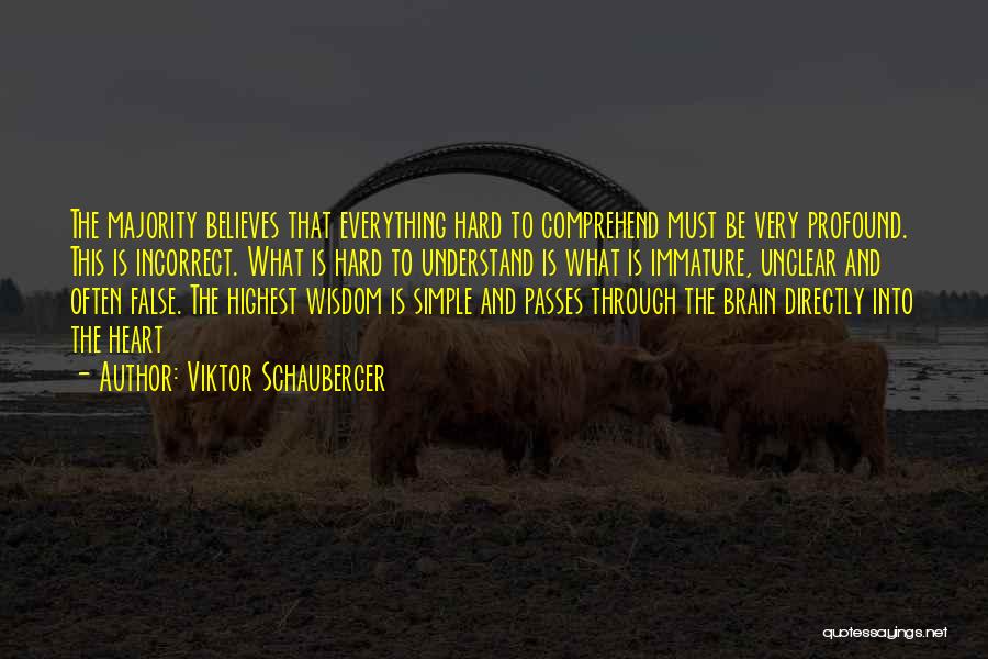 Viktor Schauberger Quotes: The Majority Believes That Everything Hard To Comprehend Must Be Very Profound. This Is Incorrect. What Is Hard To Understand