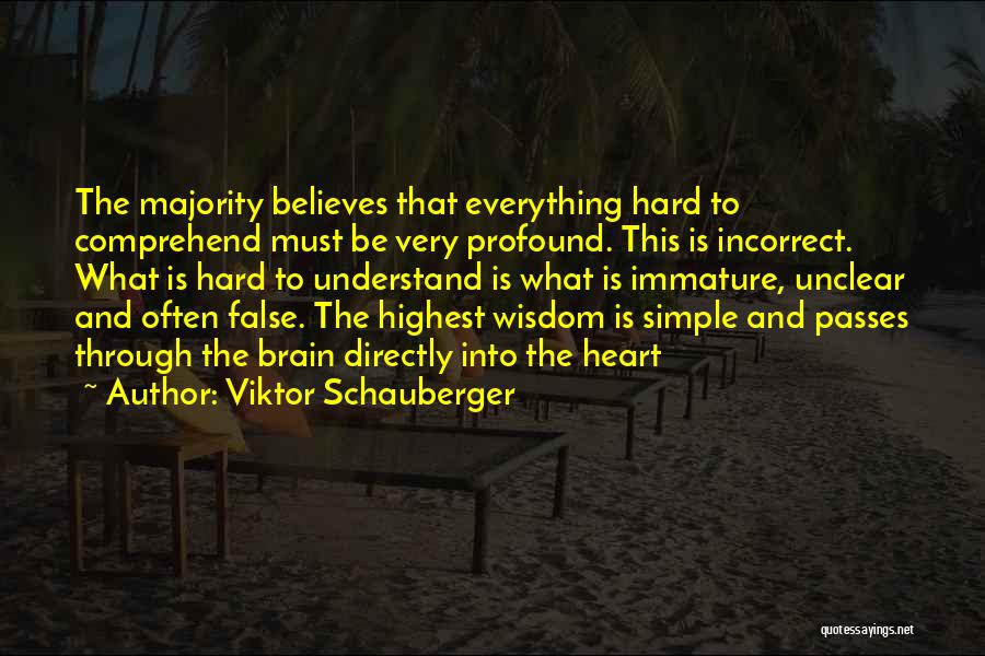 Viktor Schauberger Quotes: The Majority Believes That Everything Hard To Comprehend Must Be Very Profound. This Is Incorrect. What Is Hard To Understand