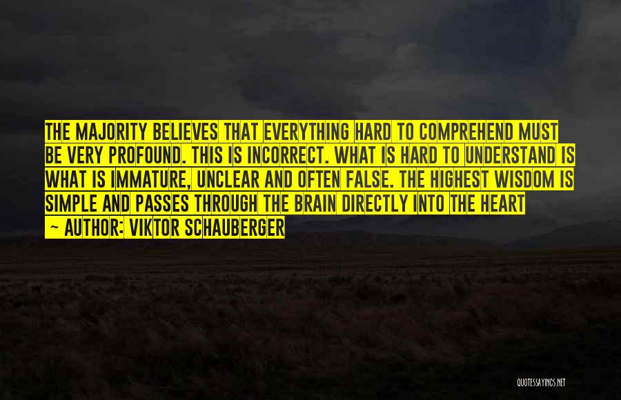 Viktor Schauberger Quotes: The Majority Believes That Everything Hard To Comprehend Must Be Very Profound. This Is Incorrect. What Is Hard To Understand