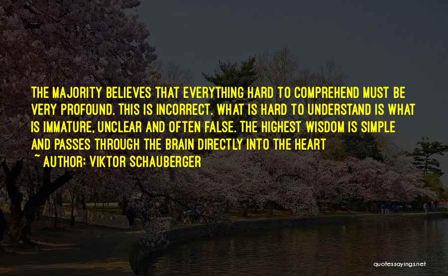 Viktor Schauberger Quotes: The Majority Believes That Everything Hard To Comprehend Must Be Very Profound. This Is Incorrect. What Is Hard To Understand