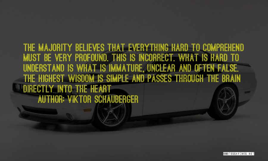 Viktor Schauberger Quotes: The Majority Believes That Everything Hard To Comprehend Must Be Very Profound. This Is Incorrect. What Is Hard To Understand