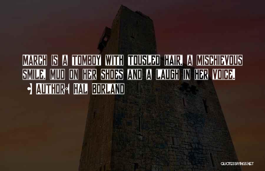 Hal Borland Quotes: March Is A Tomboy With Tousled Hair, A Mischievous Smile, Mud On Her Shoes And A Laugh In Her Voice.