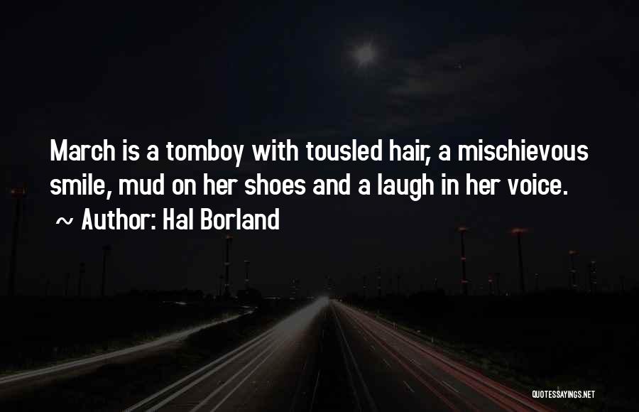 Hal Borland Quotes: March Is A Tomboy With Tousled Hair, A Mischievous Smile, Mud On Her Shoes And A Laugh In Her Voice.