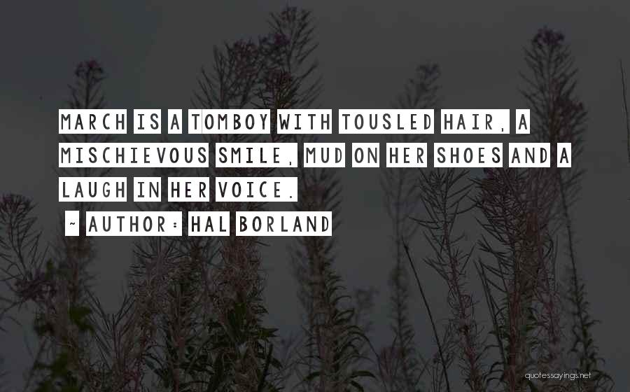 Hal Borland Quotes: March Is A Tomboy With Tousled Hair, A Mischievous Smile, Mud On Her Shoes And A Laugh In Her Voice.