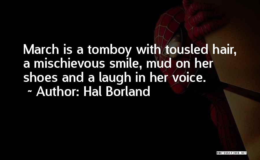 Hal Borland Quotes: March Is A Tomboy With Tousled Hair, A Mischievous Smile, Mud On Her Shoes And A Laugh In Her Voice.