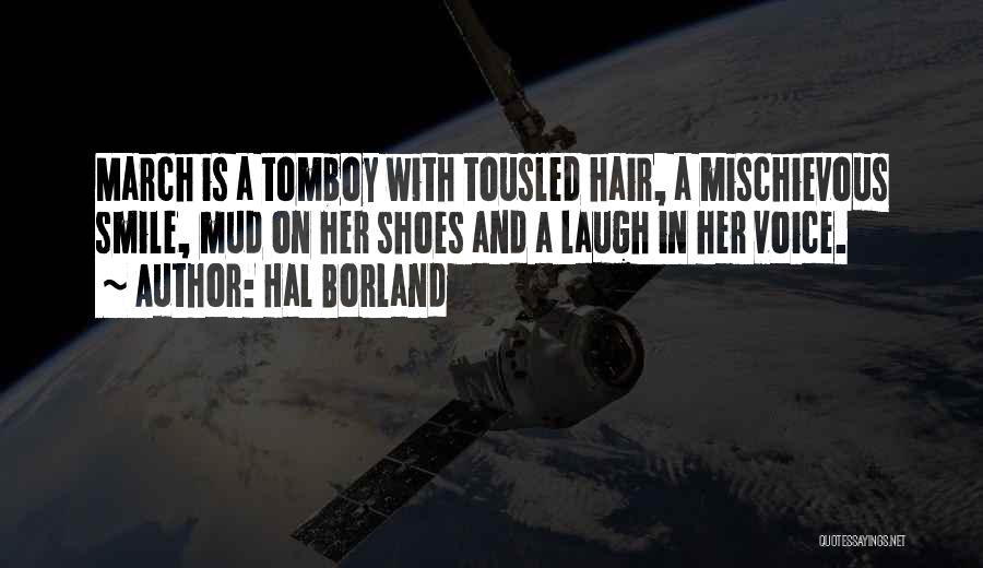 Hal Borland Quotes: March Is A Tomboy With Tousled Hair, A Mischievous Smile, Mud On Her Shoes And A Laugh In Her Voice.
