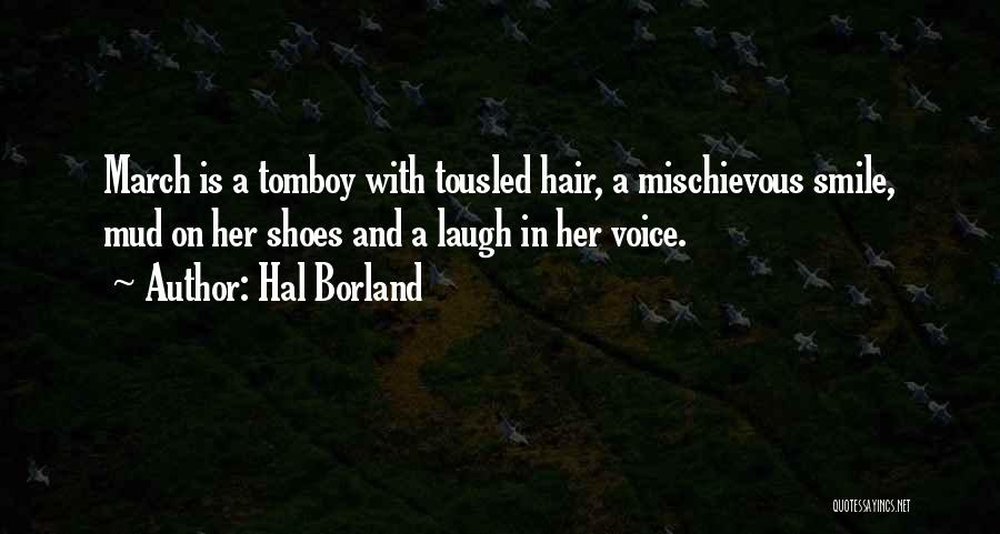 Hal Borland Quotes: March Is A Tomboy With Tousled Hair, A Mischievous Smile, Mud On Her Shoes And A Laugh In Her Voice.