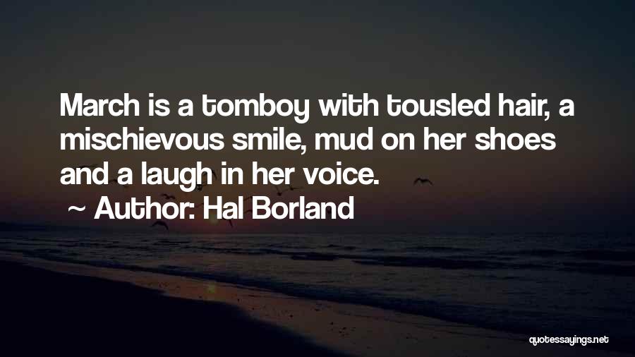 Hal Borland Quotes: March Is A Tomboy With Tousled Hair, A Mischievous Smile, Mud On Her Shoes And A Laugh In Her Voice.