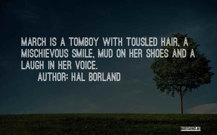 Hal Borland Quotes: March Is A Tomboy With Tousled Hair, A Mischievous Smile, Mud On Her Shoes And A Laugh In Her Voice.
