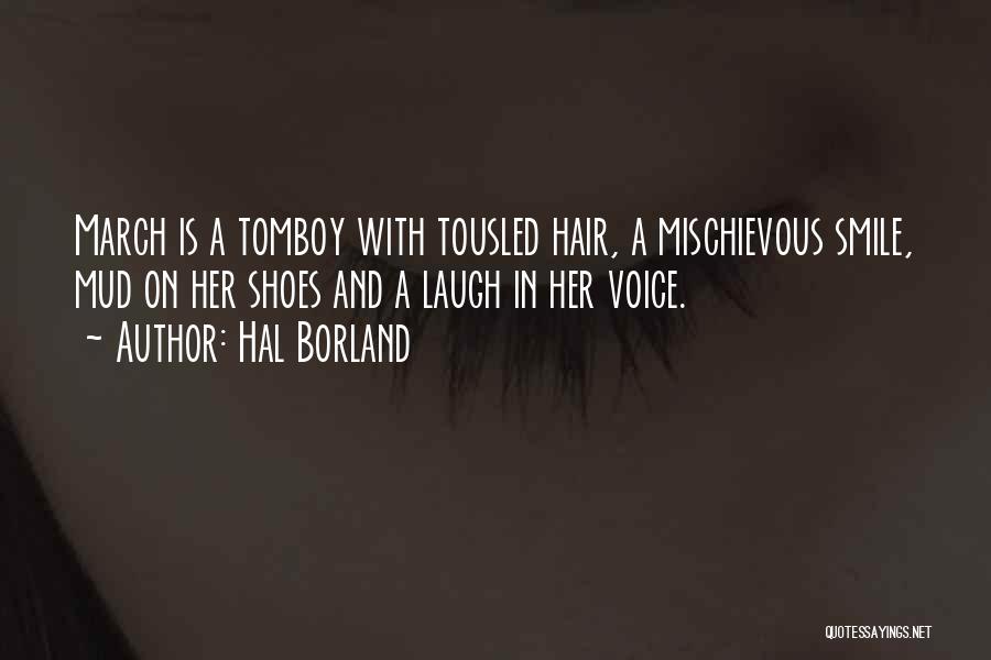 Hal Borland Quotes: March Is A Tomboy With Tousled Hair, A Mischievous Smile, Mud On Her Shoes And A Laugh In Her Voice.