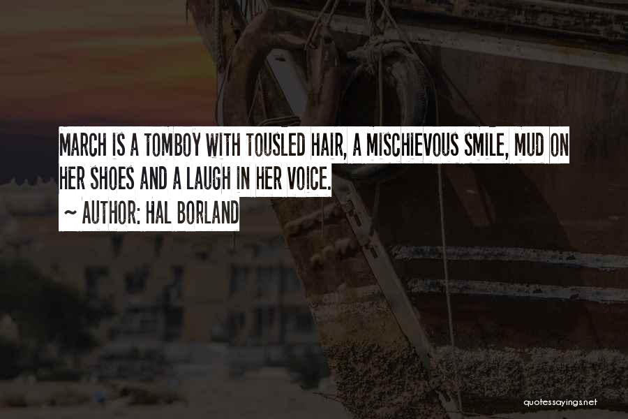 Hal Borland Quotes: March Is A Tomboy With Tousled Hair, A Mischievous Smile, Mud On Her Shoes And A Laugh In Her Voice.