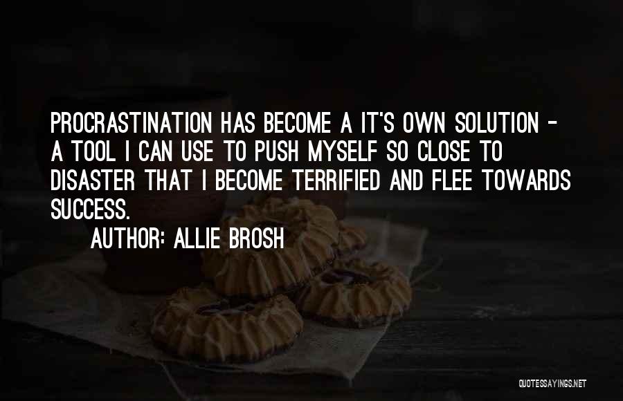 Allie Brosh Quotes: Procrastination Has Become A It's Own Solution - A Tool I Can Use To Push Myself So Close To Disaster