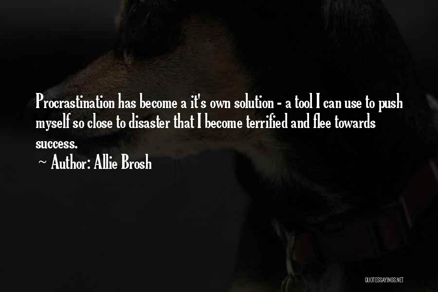 Allie Brosh Quotes: Procrastination Has Become A It's Own Solution - A Tool I Can Use To Push Myself So Close To Disaster