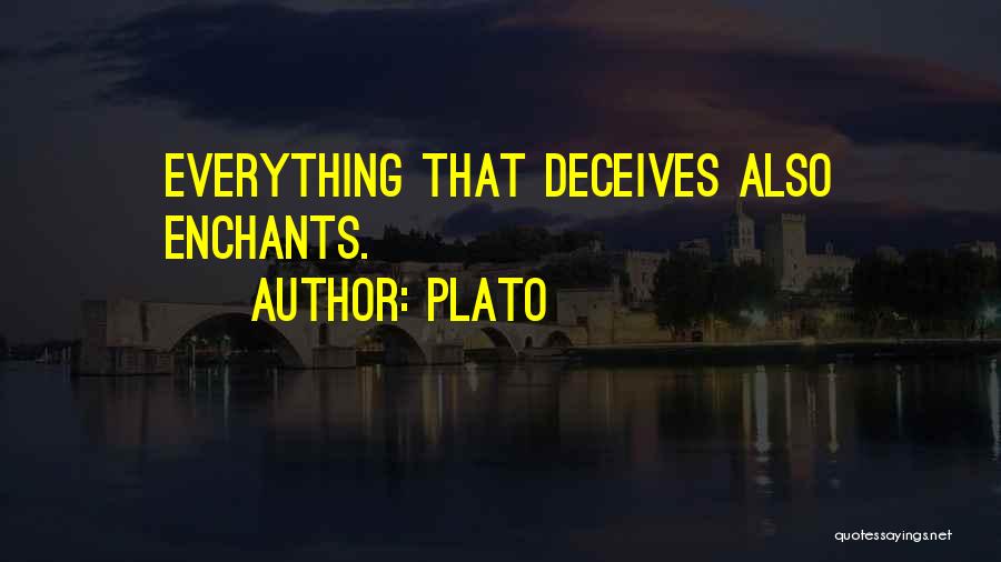 Plato Quotes: Everything That Deceives Also Enchants.