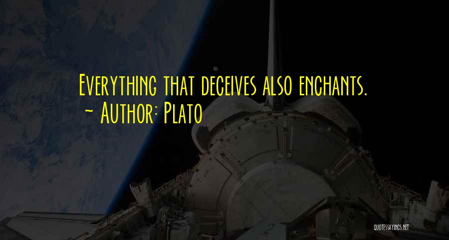 Plato Quotes: Everything That Deceives Also Enchants.