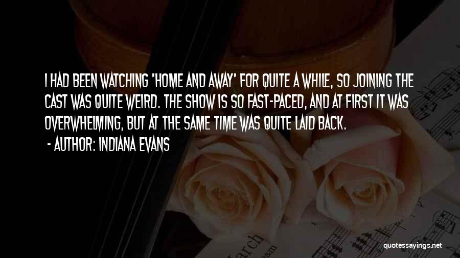 Indiana Evans Quotes: I Had Been Watching 'home And Away' For Quite A While, So Joining The Cast Was Quite Weird. The Show