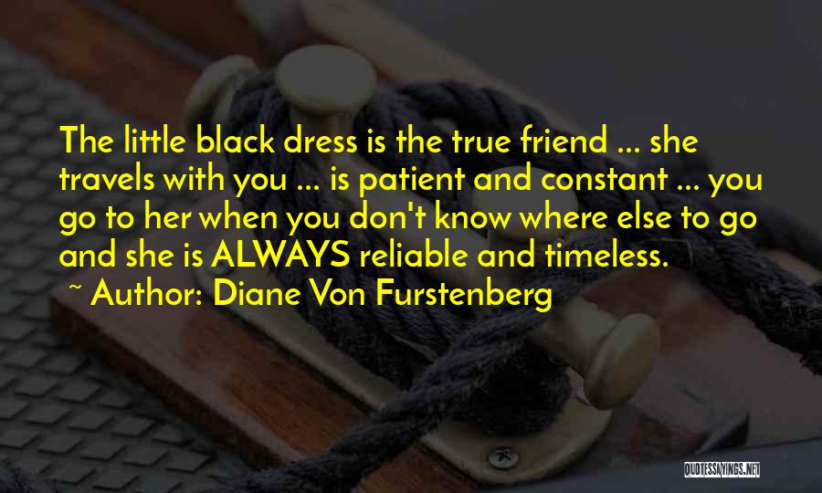 Diane Von Furstenberg Quotes: The Little Black Dress Is The True Friend ... She Travels With You ... Is Patient And Constant ... You