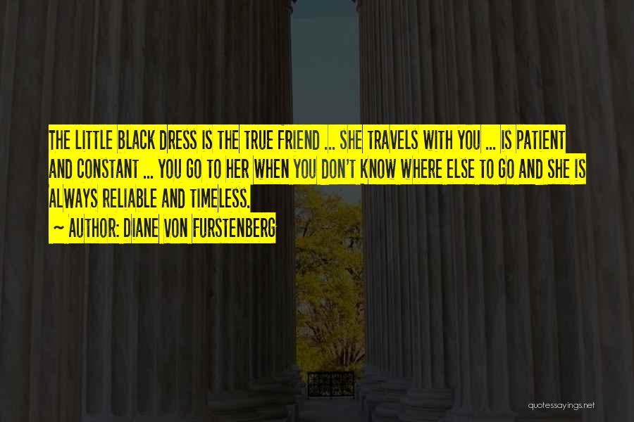 Diane Von Furstenberg Quotes: The Little Black Dress Is The True Friend ... She Travels With You ... Is Patient And Constant ... You