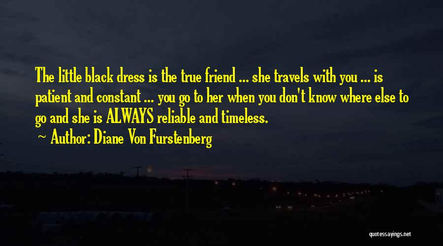 Diane Von Furstenberg Quotes: The Little Black Dress Is The True Friend ... She Travels With You ... Is Patient And Constant ... You
