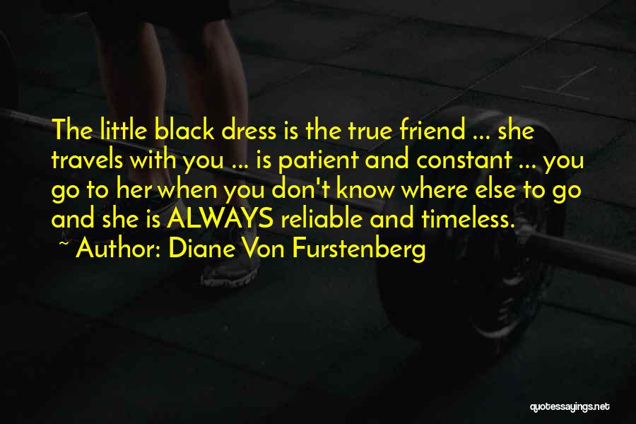 Diane Von Furstenberg Quotes: The Little Black Dress Is The True Friend ... She Travels With You ... Is Patient And Constant ... You