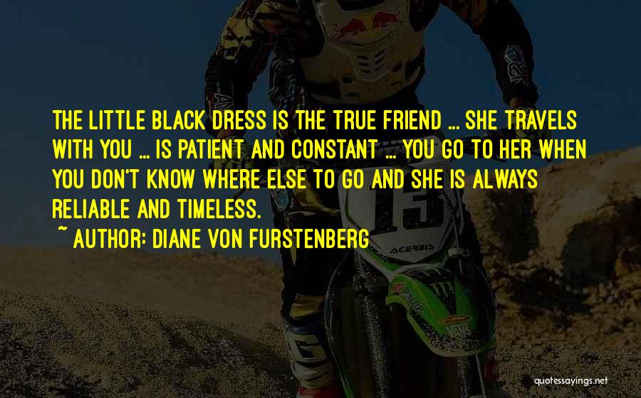 Diane Von Furstenberg Quotes: The Little Black Dress Is The True Friend ... She Travels With You ... Is Patient And Constant ... You