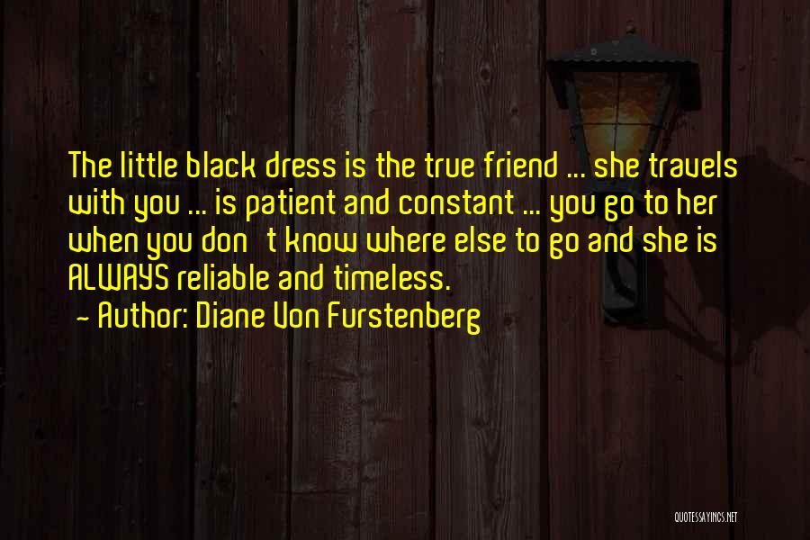 Diane Von Furstenberg Quotes: The Little Black Dress Is The True Friend ... She Travels With You ... Is Patient And Constant ... You