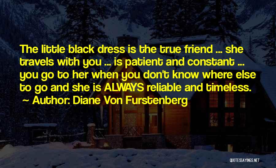 Diane Von Furstenberg Quotes: The Little Black Dress Is The True Friend ... She Travels With You ... Is Patient And Constant ... You