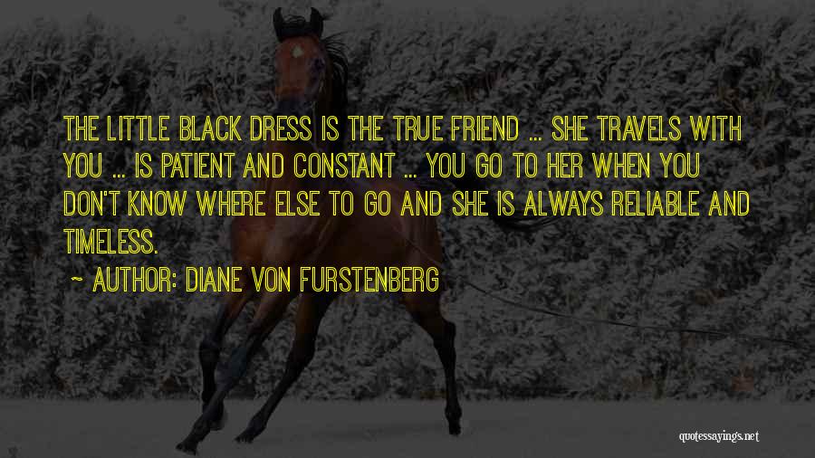 Diane Von Furstenberg Quotes: The Little Black Dress Is The True Friend ... She Travels With You ... Is Patient And Constant ... You