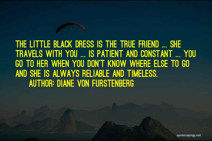 Diane Von Furstenberg Quotes: The Little Black Dress Is The True Friend ... She Travels With You ... Is Patient And Constant ... You