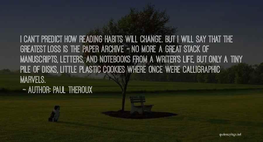 Paul Theroux Quotes: I Can't Predict How Reading Habits Will Change. But I Will Say That The Greatest Loss Is The Paper Archive