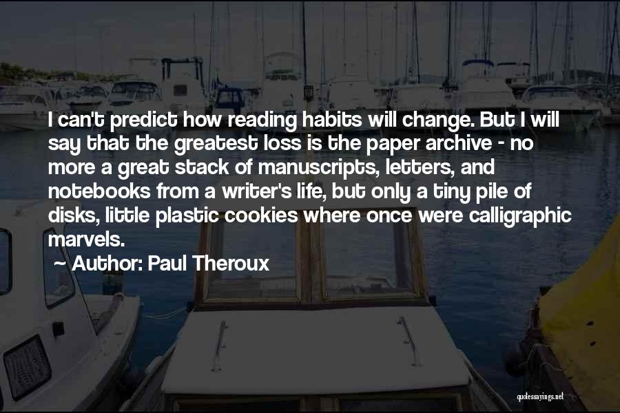 Paul Theroux Quotes: I Can't Predict How Reading Habits Will Change. But I Will Say That The Greatest Loss Is The Paper Archive