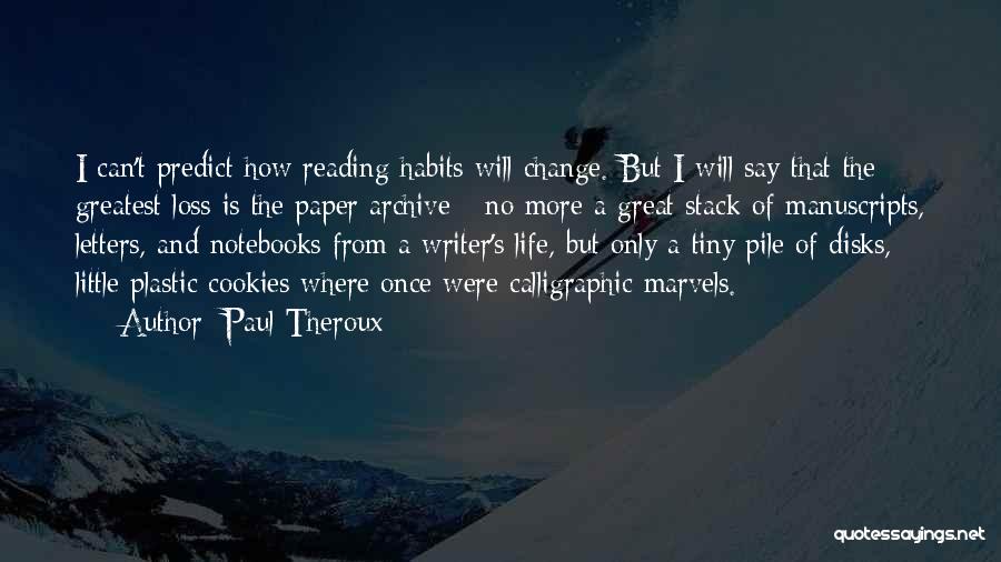 Paul Theroux Quotes: I Can't Predict How Reading Habits Will Change. But I Will Say That The Greatest Loss Is The Paper Archive