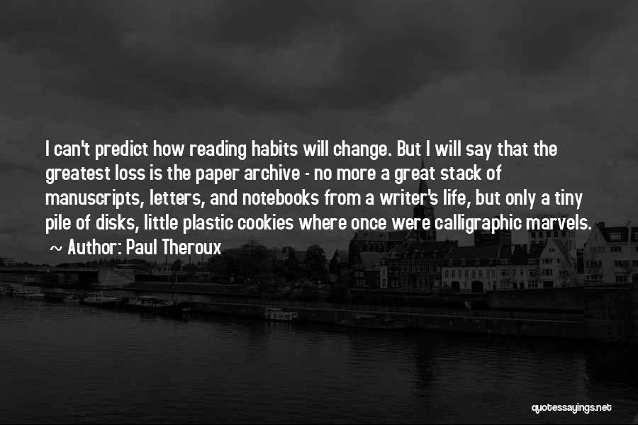 Paul Theroux Quotes: I Can't Predict How Reading Habits Will Change. But I Will Say That The Greatest Loss Is The Paper Archive