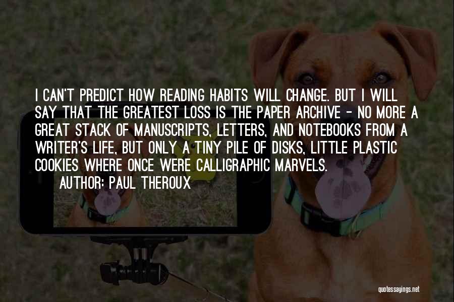 Paul Theroux Quotes: I Can't Predict How Reading Habits Will Change. But I Will Say That The Greatest Loss Is The Paper Archive