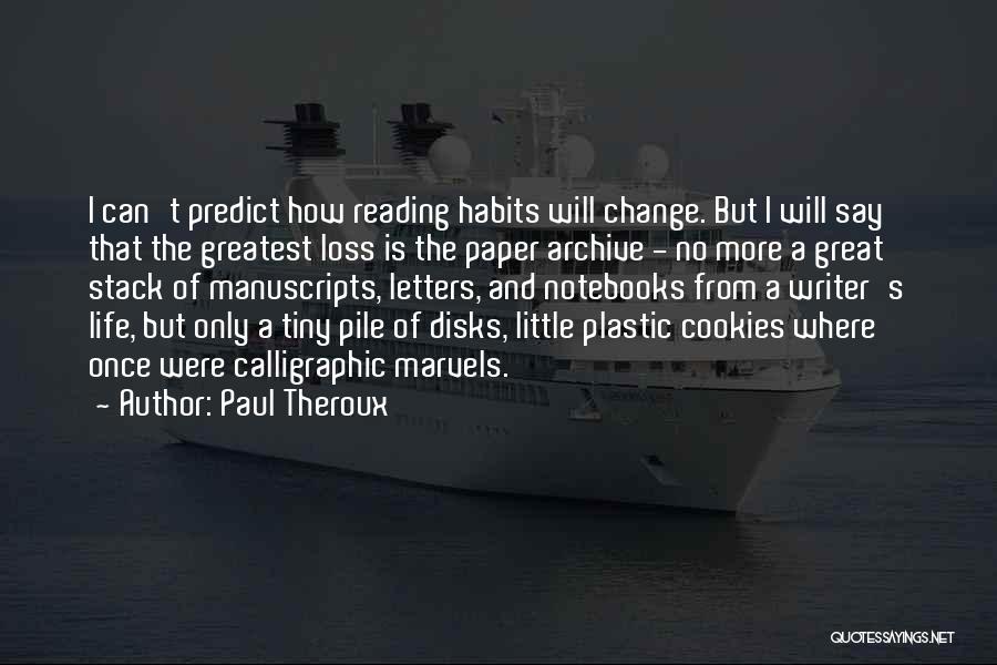 Paul Theroux Quotes: I Can't Predict How Reading Habits Will Change. But I Will Say That The Greatest Loss Is The Paper Archive