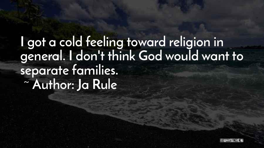 Ja Rule Quotes: I Got A Cold Feeling Toward Religion In General. I Don't Think God Would Want To Separate Families.