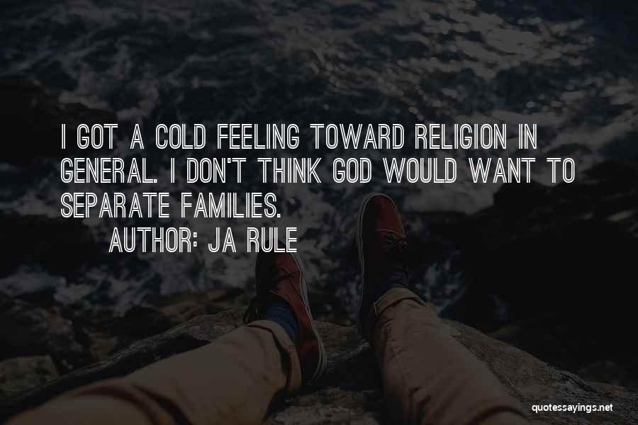 Ja Rule Quotes: I Got A Cold Feeling Toward Religion In General. I Don't Think God Would Want To Separate Families.