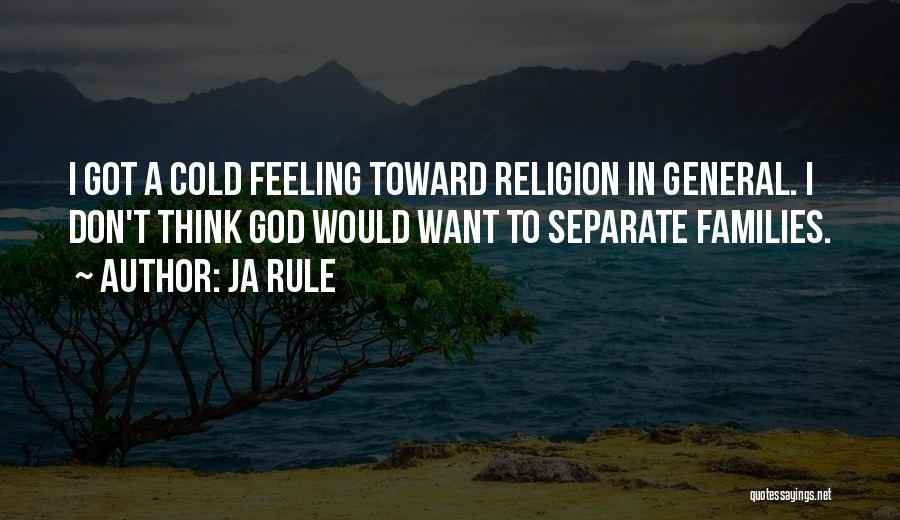Ja Rule Quotes: I Got A Cold Feeling Toward Religion In General. I Don't Think God Would Want To Separate Families.