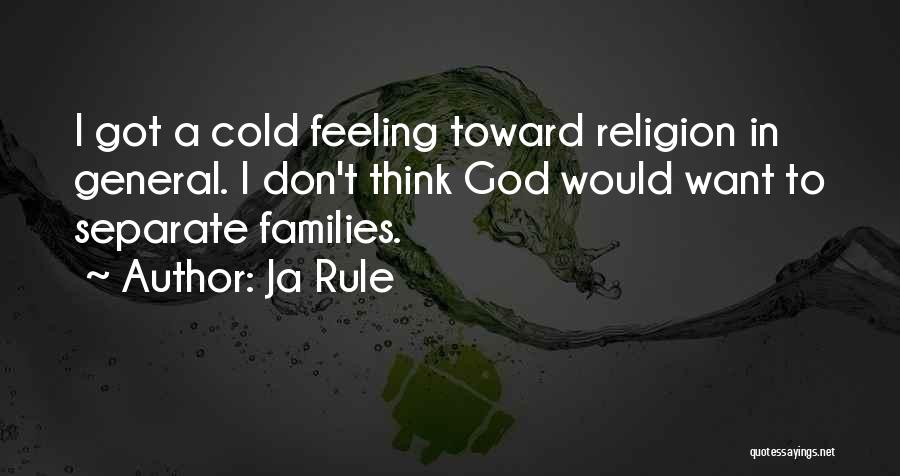 Ja Rule Quotes: I Got A Cold Feeling Toward Religion In General. I Don't Think God Would Want To Separate Families.