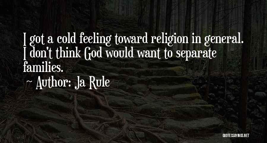 Ja Rule Quotes: I Got A Cold Feeling Toward Religion In General. I Don't Think God Would Want To Separate Families.