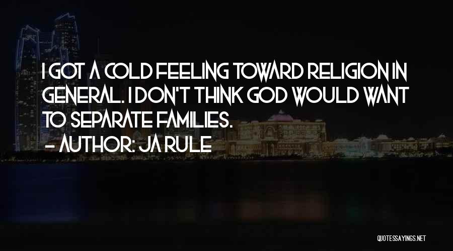 Ja Rule Quotes: I Got A Cold Feeling Toward Religion In General. I Don't Think God Would Want To Separate Families.
