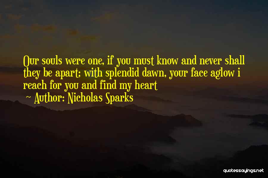 Nicholas Sparks Quotes: Our Souls Were One, If You Must Know And Never Shall They Be Apart; With Splendid Dawn, Your Face Aglow