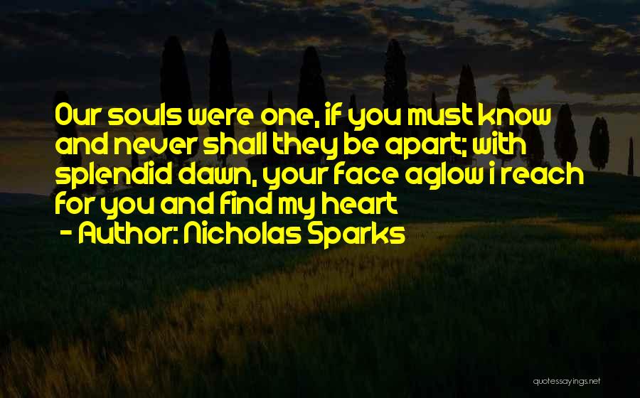 Nicholas Sparks Quotes: Our Souls Were One, If You Must Know And Never Shall They Be Apart; With Splendid Dawn, Your Face Aglow