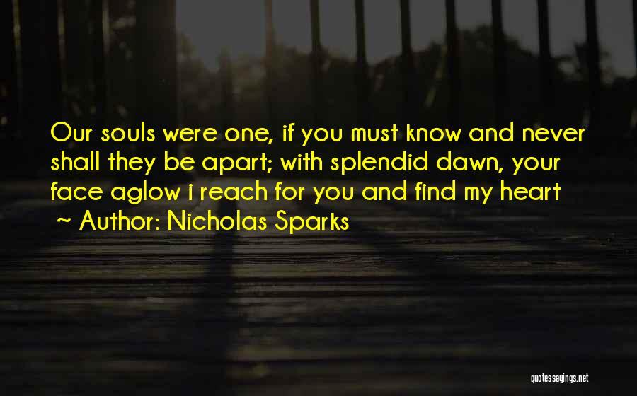 Nicholas Sparks Quotes: Our Souls Were One, If You Must Know And Never Shall They Be Apart; With Splendid Dawn, Your Face Aglow