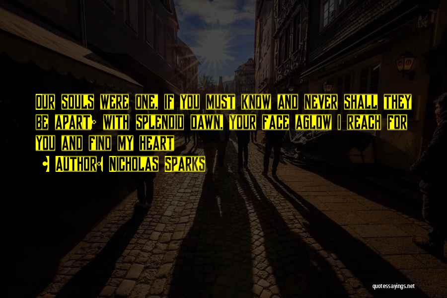 Nicholas Sparks Quotes: Our Souls Were One, If You Must Know And Never Shall They Be Apart; With Splendid Dawn, Your Face Aglow