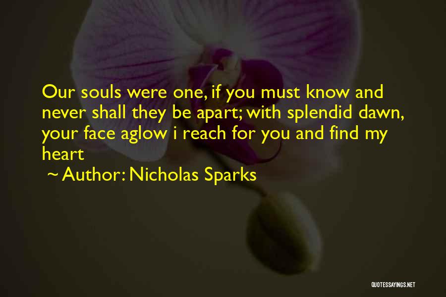 Nicholas Sparks Quotes: Our Souls Were One, If You Must Know And Never Shall They Be Apart; With Splendid Dawn, Your Face Aglow