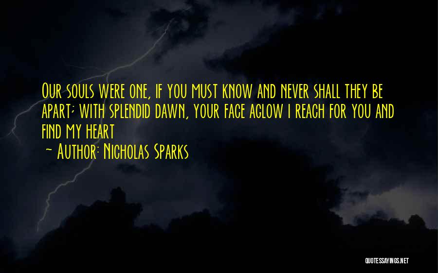 Nicholas Sparks Quotes: Our Souls Were One, If You Must Know And Never Shall They Be Apart; With Splendid Dawn, Your Face Aglow