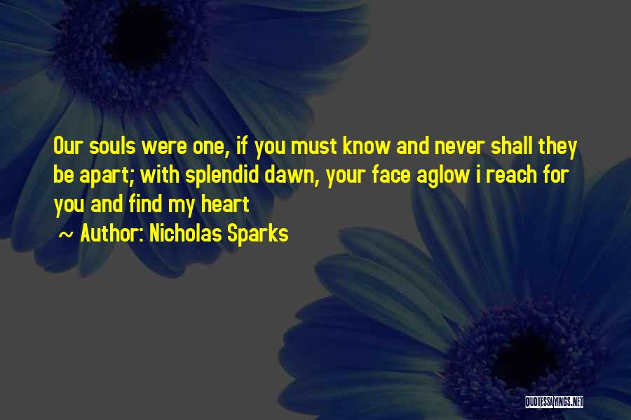 Nicholas Sparks Quotes: Our Souls Were One, If You Must Know And Never Shall They Be Apart; With Splendid Dawn, Your Face Aglow