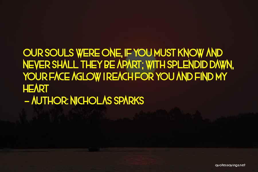 Nicholas Sparks Quotes: Our Souls Were One, If You Must Know And Never Shall They Be Apart; With Splendid Dawn, Your Face Aglow